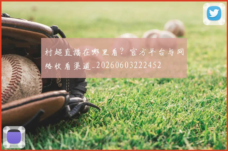 村超直播在哪里看？官方平台与网络收看渠道_20260603222452