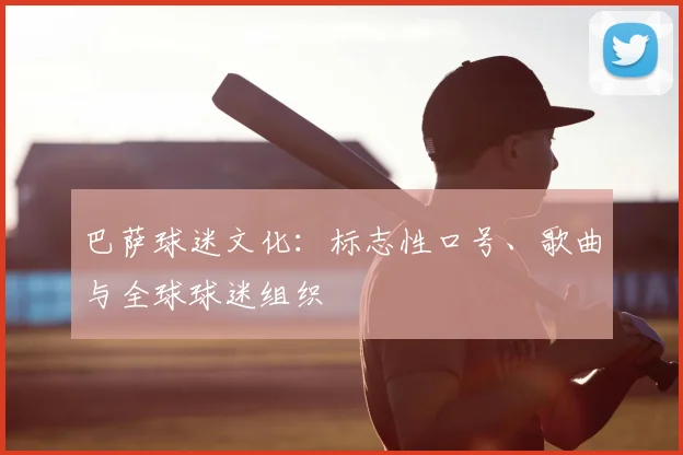 巴萨球迷文化：标志性口号、歌曲与全球球迷组织