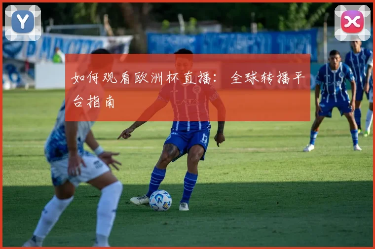 如何观看欧洲杯直播：全球转播平台指南