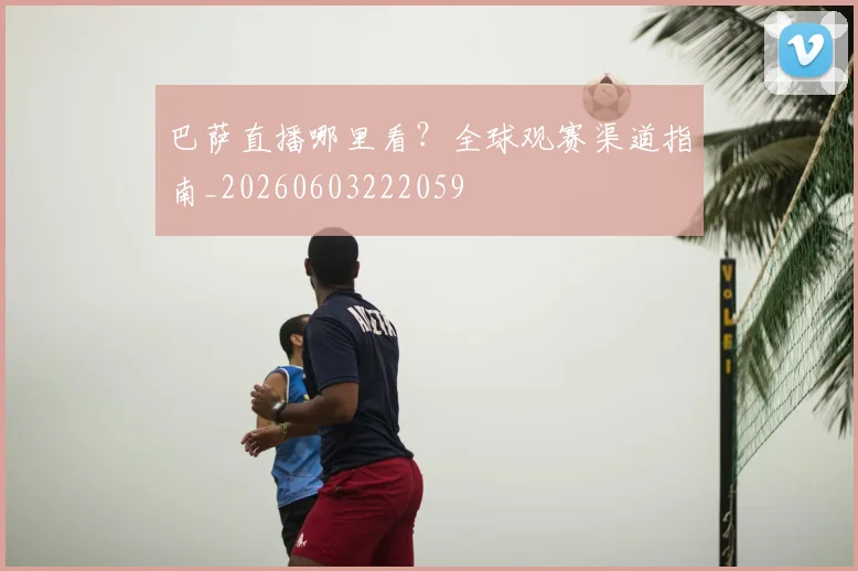 巴萨直播哪里看？全球观赛渠道指南_20260603222059