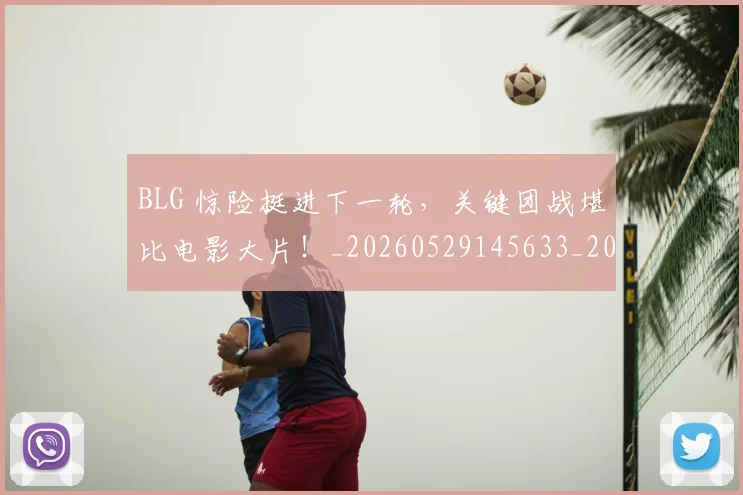 BLG 惊险挺进下一轮，关键团战堪比电影大片！_20260529145633_20260702035024