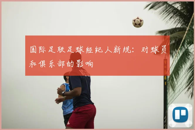 国际足联足球经纪人新规：对球员和俱乐部的影响