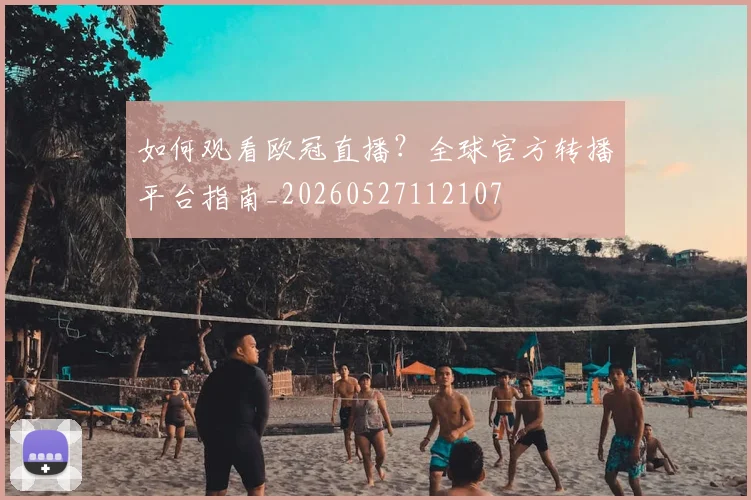如何观看欧冠直播？全球官方转播平台指南_20260527112107