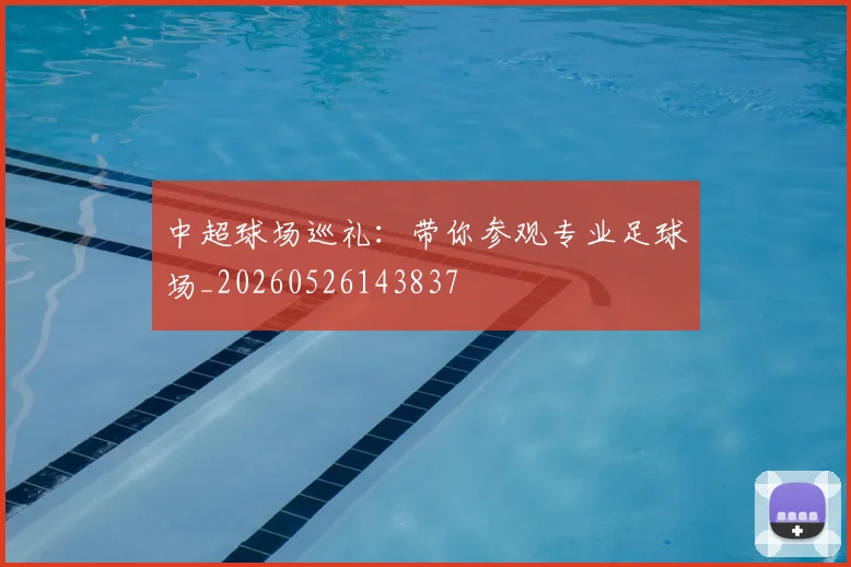 中超球场巡礼：带你参观专业足球场_20260526143837