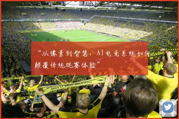 “从像素到智慧，AI电竞系统如何颠覆传统观赛体验”