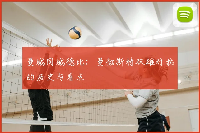 曼城同城德比：曼彻斯特双雄对抗的历史与看点