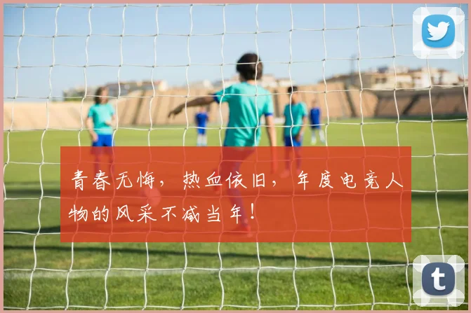 青春无悔，热血依旧，年度电竞人物的风采不减当年！