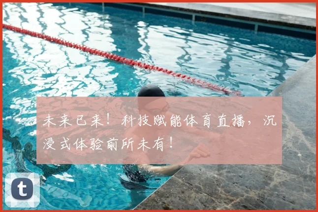 未来已来！科技赋能体育直播，沉浸式体验前所未有！