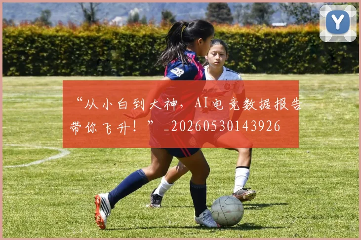 “从小白到大神，AI电竞数据报告带你飞升！”_20260530143926