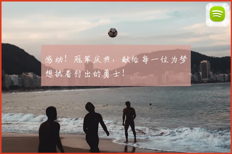 感动！冠军庆典，献给每一位为梦想执着付出的勇士！