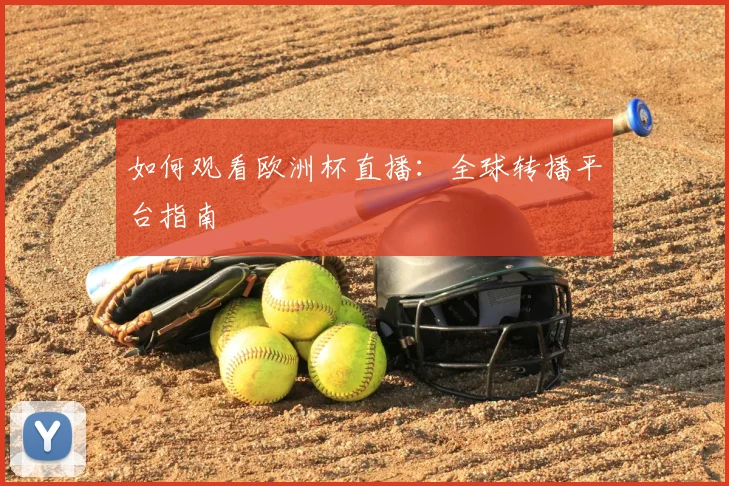 如何观看欧洲杯直播：全球转播平台指南