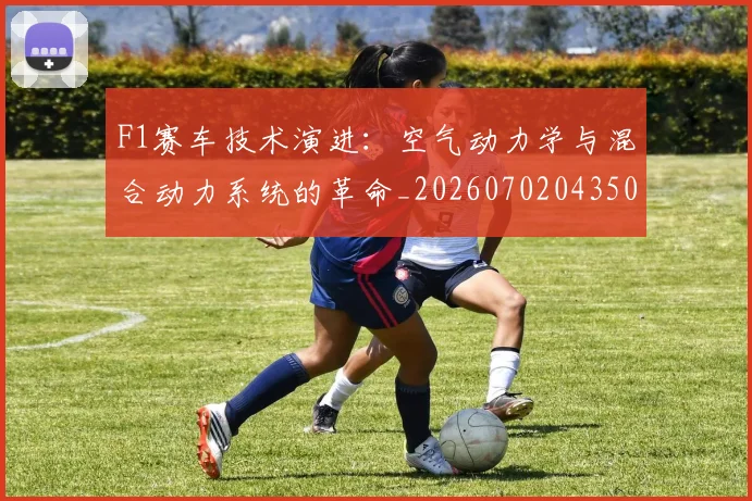 F1赛车技术演进：空气动力学与混合动力系统的革命_20260702043500