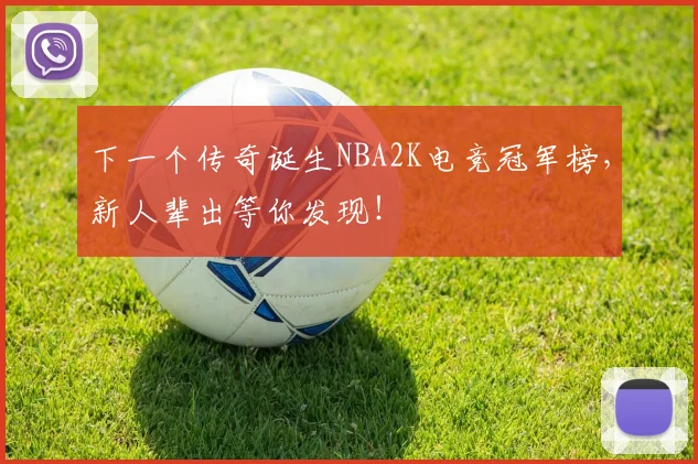 下一个传奇诞生NBA2K电竞冠军榜，新人辈出等你发现！