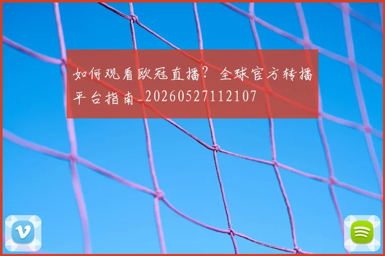 如何观看欧冠直播？全球官方转播平台指南_20260527112107