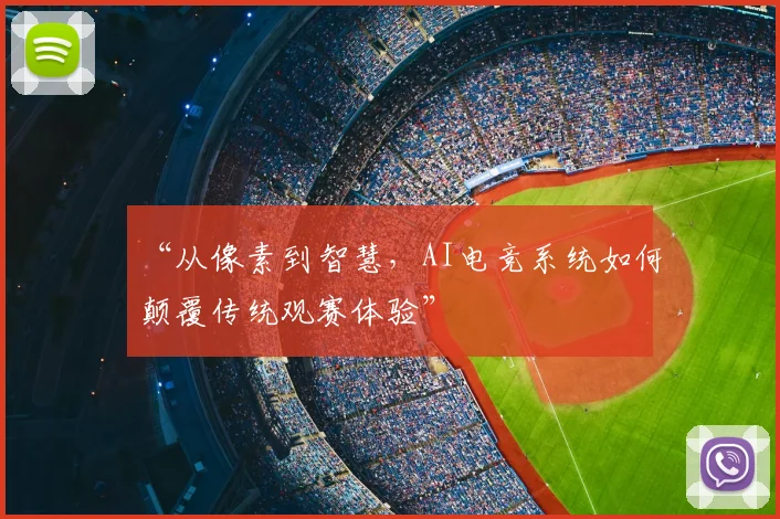 “从像素到智慧，AI电竞系统如何颠覆传统观赛体验”