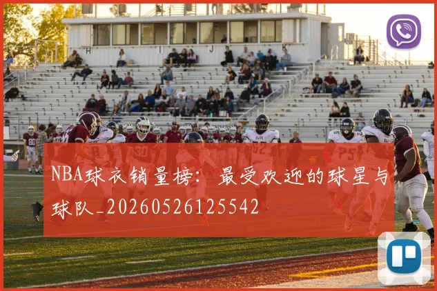 NBA球衣销量榜：最受欢迎的球星与球队_20260526125542