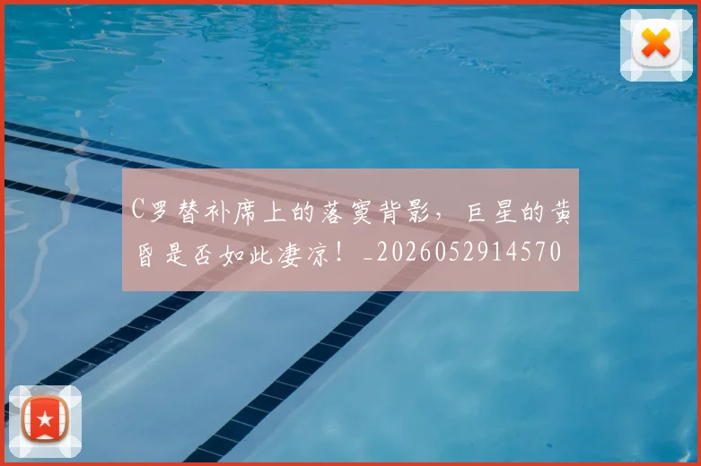 C罗替补席上的落寞背影，巨星的黄昏是否如此凄凉！_20260529145705