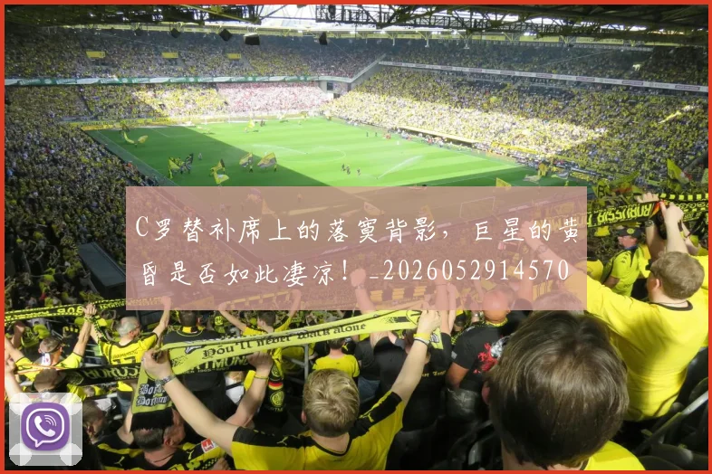 C罗替补席上的落寞背影，巨星的黄昏是否如此凄凉！_20260529145705