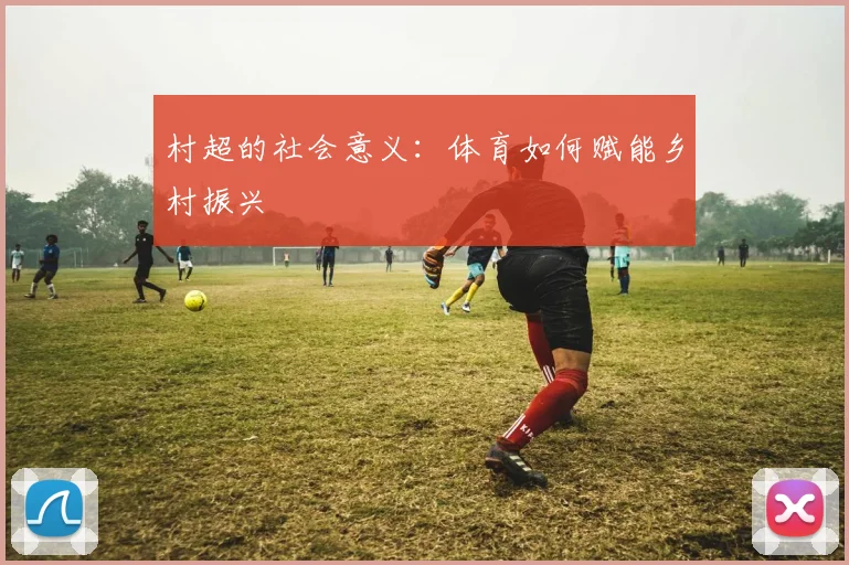村超的社会意义：体育如何赋能乡村振兴